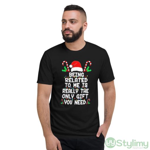 Being related to me is really the only gift you need Christmas shirt