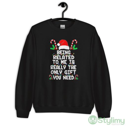 Being related to me is really the only gift you need Christmas shirt