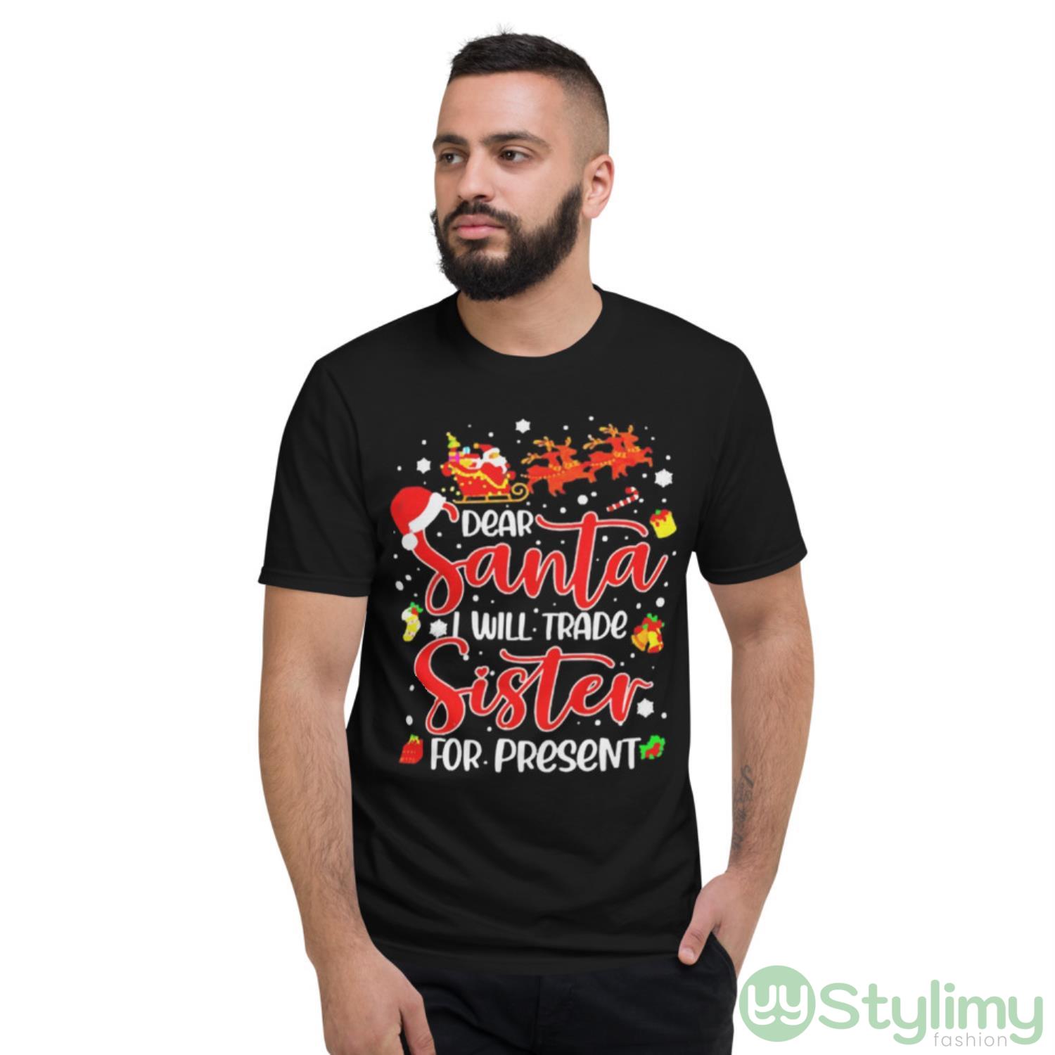 Dear Santa I Will Trade A Sister For Presents Christmas T-shirt 8 Dear Santa I Will Trade A Sister For Presents Christmas T-shirt - Short Sleeve T-Shirt