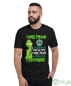 The Grinch I Will Drink Starbucks Coffee Here Or There I Will Drink Starbucks Everywhere Shirt - Short Sleeve T-Shirt