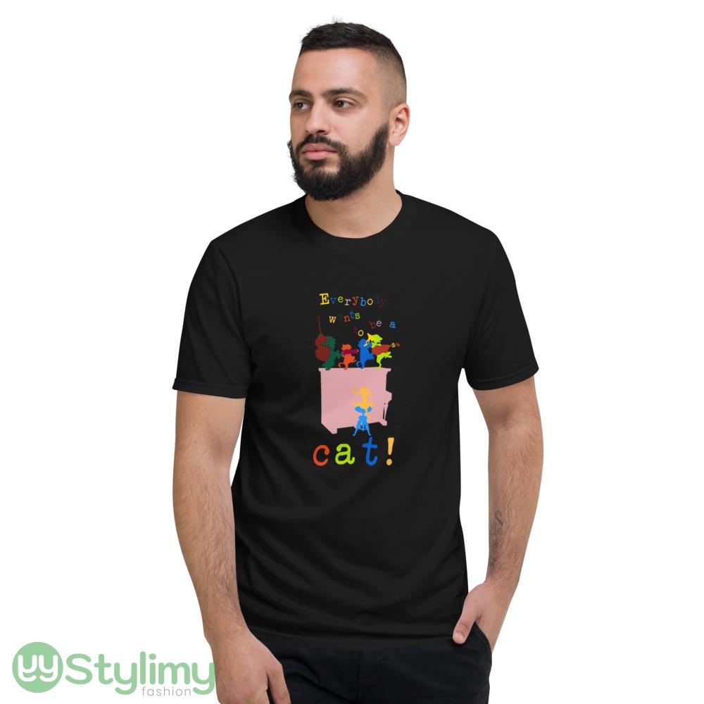 Everybody wants to be a cat! T Shirt 4 Everybody wants to be a cat! T Shirt - Short Sleeve T-Shirt