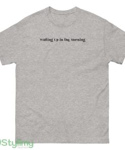 Waking Up in the Morning t shirt Waking Up in the Morning unisex shirt - 500 Men’s Classic Tee Gildan