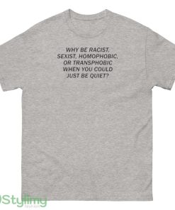 Why be racist sexist homophobic or transphobic just be quiet shirt - 500 Men’s Classic Tee Gildan