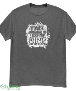 Yall Gonna Make Me Lose My Mind up in here shirt - G500 Men’s Classic T-Shirt-1