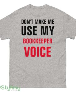 Dont Make Me Use My Bookkeeper Voice shirt - 500 Men’s Classic Tee Gildan
