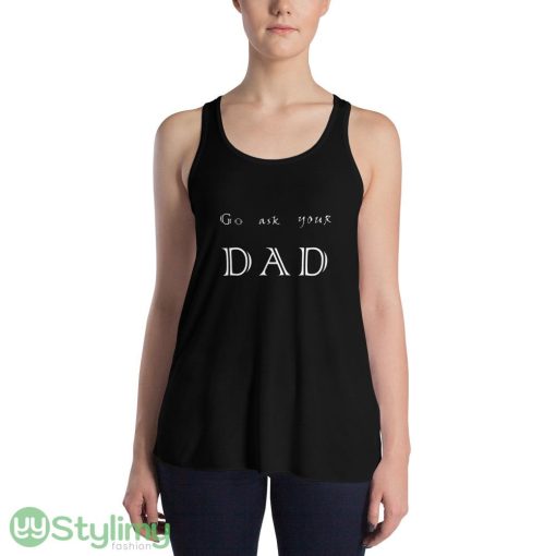 go ask your dad ideas funny black T shirts for mens and womens - 8800 Women's Flowy Racerback Tank