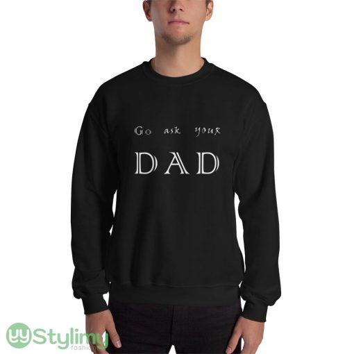 go ask your dad ideas funny black T shirts for mens and womens - 18000 Unisex Heavy Blend Crewneck Sweatshirt