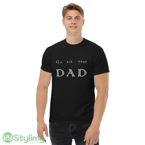 go ask your dad ideas funny black T shirts for mens and womens - Men’s Classic Tee Gildan 5000