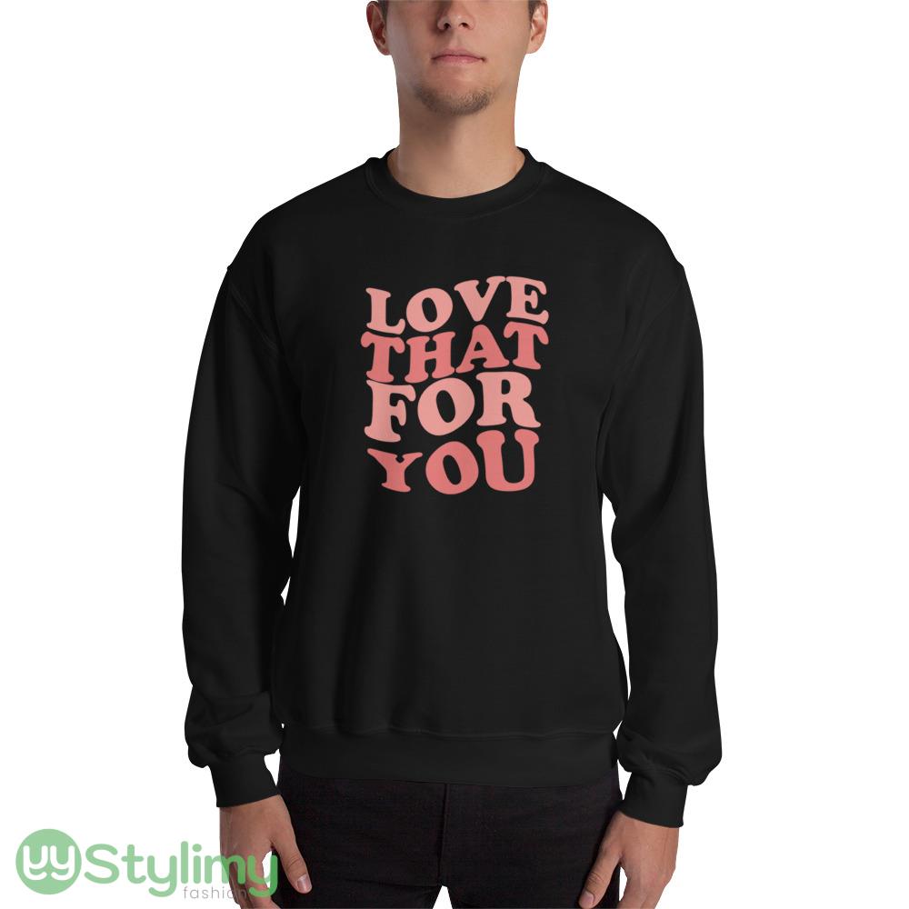 Love That For You ideas funny black T shirts for mens and womens 9 Love That For You ideas funny black T shirts for mens and womens - 18000 Unisex Heavy Blend Crewneck Sweatshirt