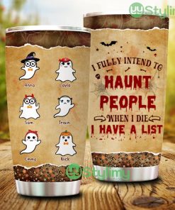 Personalized Boo Halloween Gift Idea, I Fully Intend To Haunt People When I Die, I Have A List Tumbler - Personalized Boo Halloween Gift Idea, I Fully Intend To Haunt People When I Die, I Have A List Tumbler