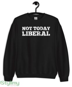 Not today liberal T shirt - 18000 Unisex Heavy Blend Crewneck Sweatshirt