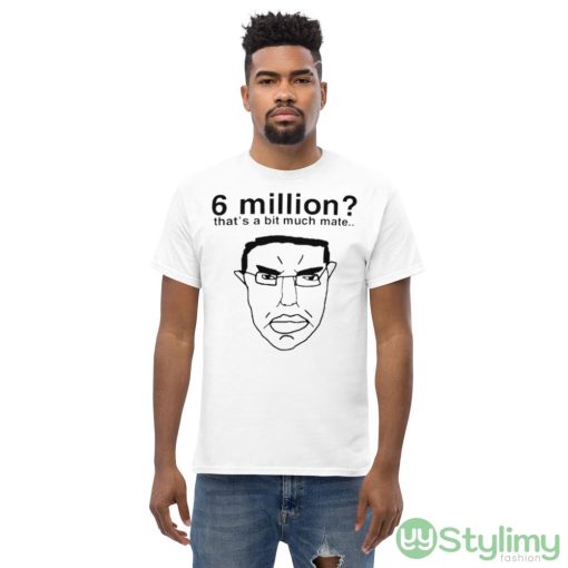 6 million that’s a bit much mate shirt - Men’s Classic Tee Gildan 5000