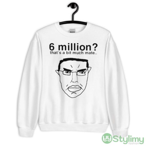 6 million that’s a bit much mate shirt - 18000 Unisex Heavy Blend Crewneck Sweatshirt