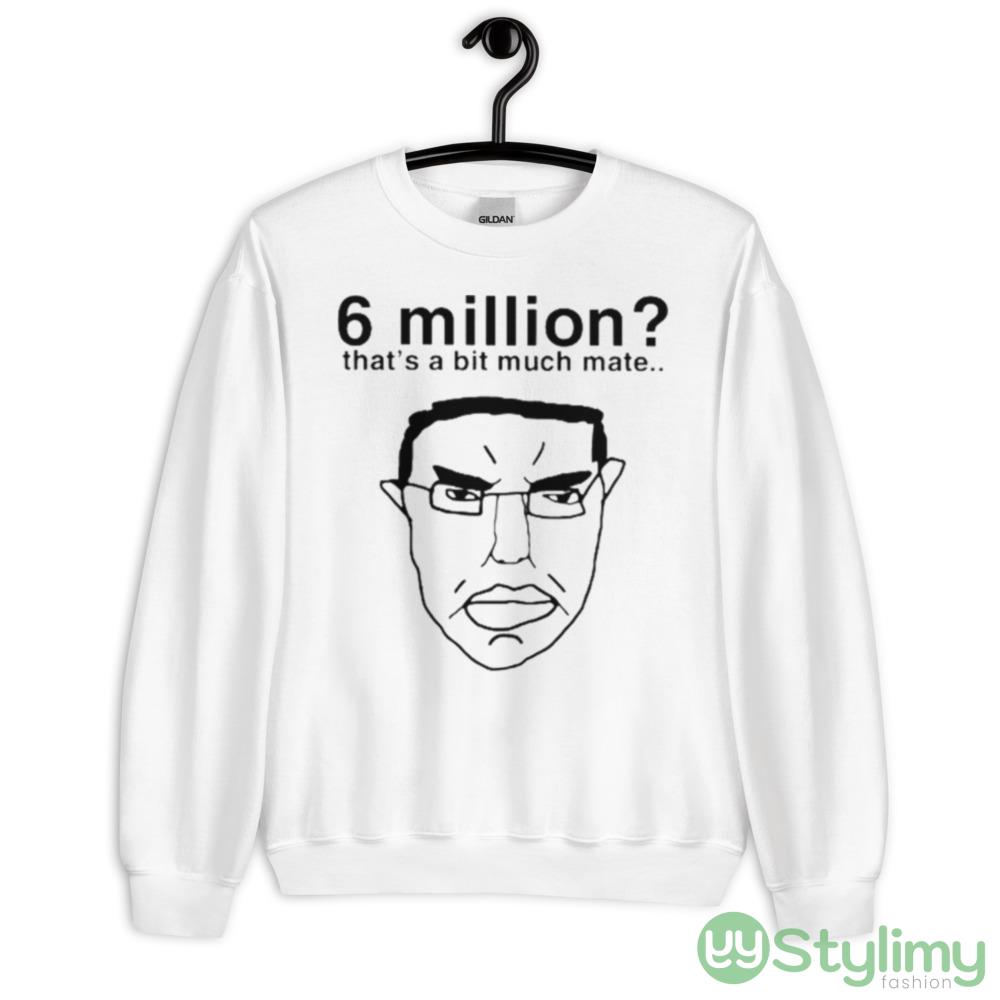 6 million that’s a bit much mate shirt 7 6 million that’s a bit much mate shirt - 18000 Unisex Heavy Blend Crewneck Sweatshirt