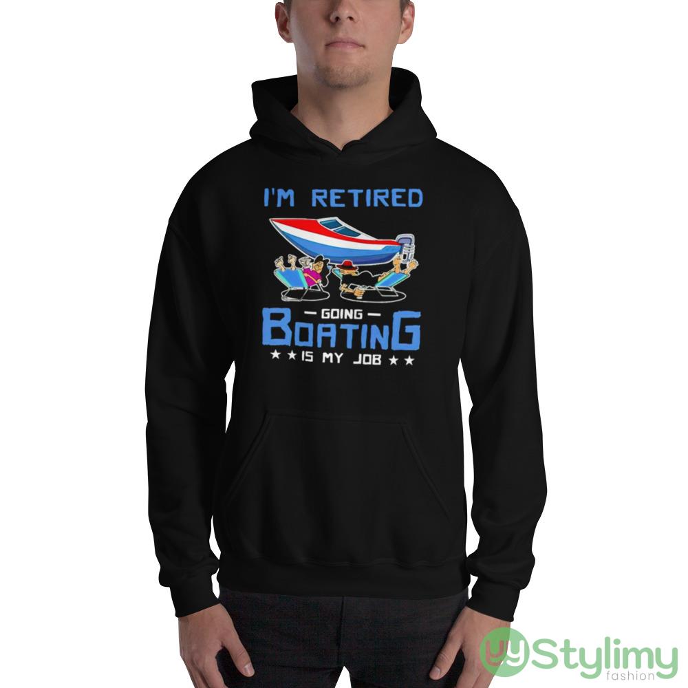 I’m Retired Going Boating Is My Job Shirt 7 I’m Retired Going Boating Is My Job Shirt - 18500 Unisex Heavy Blend Hooded Sweatshirt