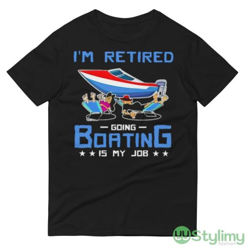 I’m Retired Going Boating Is My Job Shirt