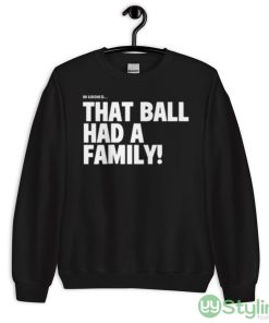 Oh Goodness That Ball Had A Family Shirt - 18000 Unisex Heavy Blend Crewneck Sweatshirt