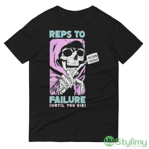 Reps To Failure Until You Die More Pain Shirt