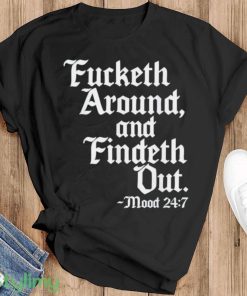 Fucketh around and findeth out mood 24 7 shirt - Black T-Shirt