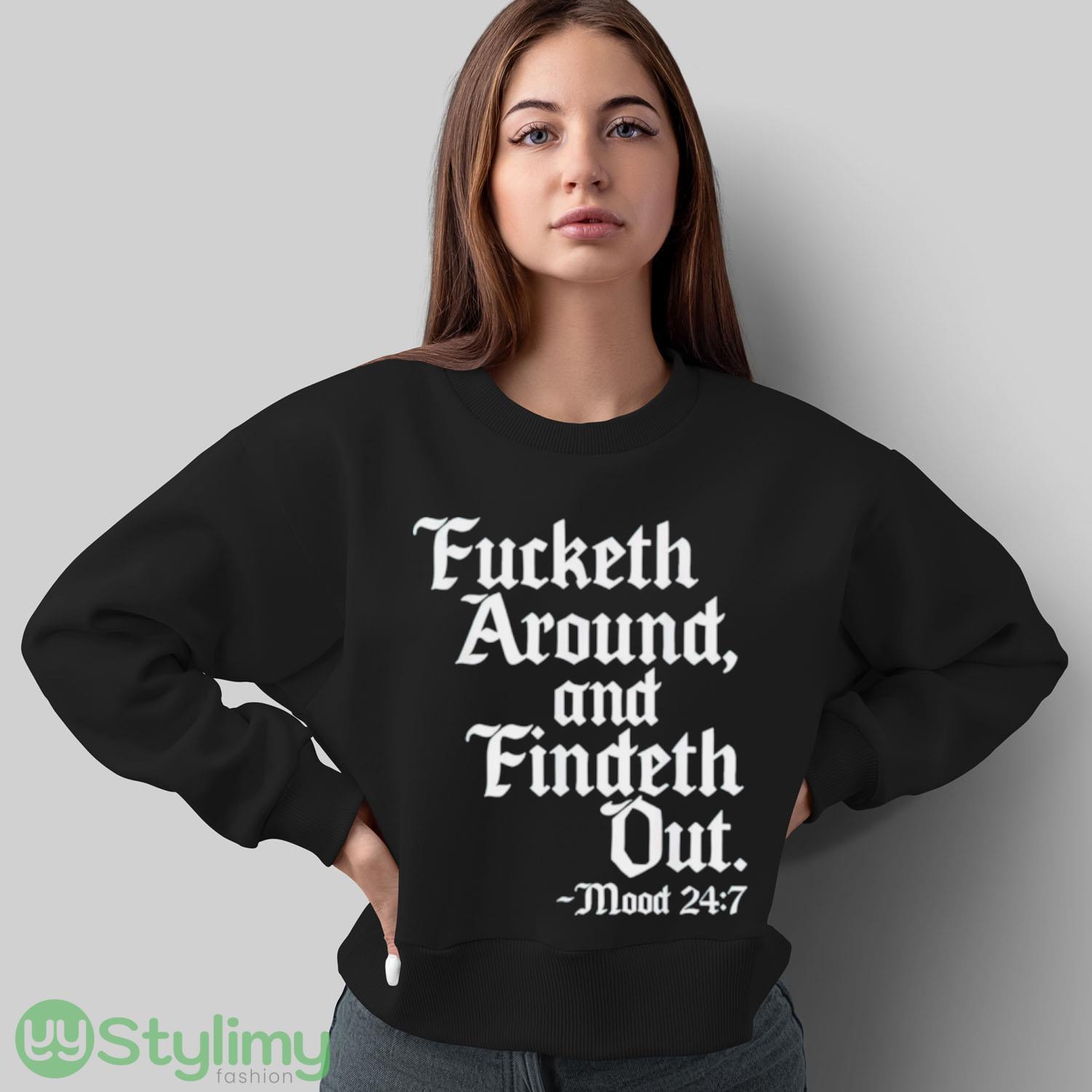 Fucketh around and findeth out mood 24 7 shirt 5 Fucketh around and findeth out mood 24 7 shirt - Sweatshirt