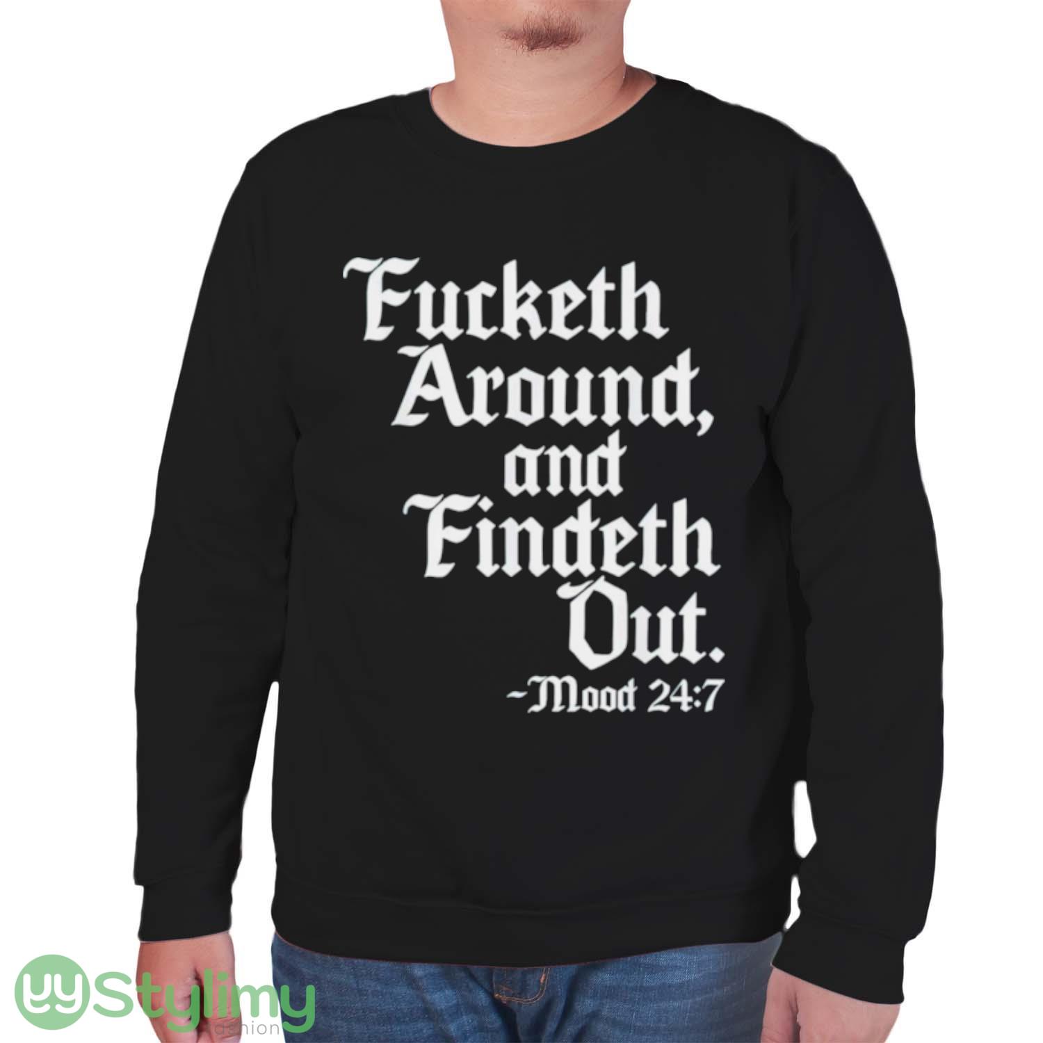 Fucketh around and findeth out mood 24 7 shirt 6 Fucketh around and findeth out mood 24 7 shirt - Unisex Sweatshirt