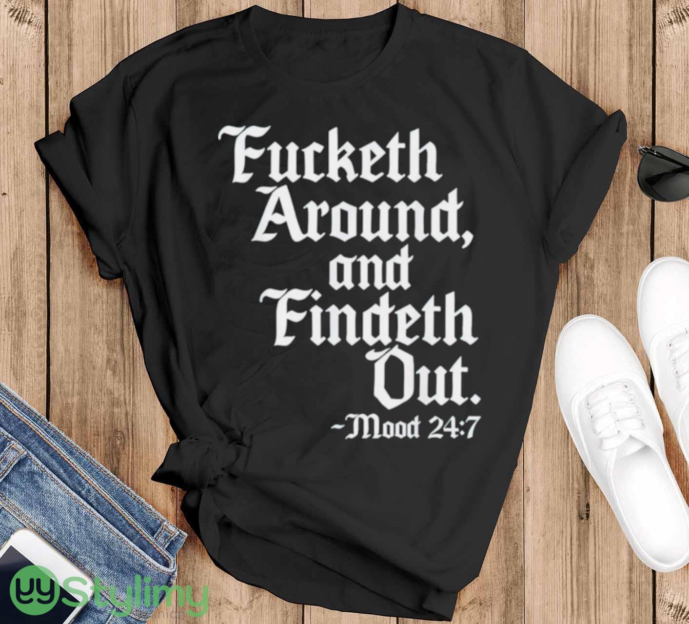 Fucketh around and findeth out mood 24 7 shirt 8 Fucketh around and findeth out mood 24 7 shirt - Black T-Shirt