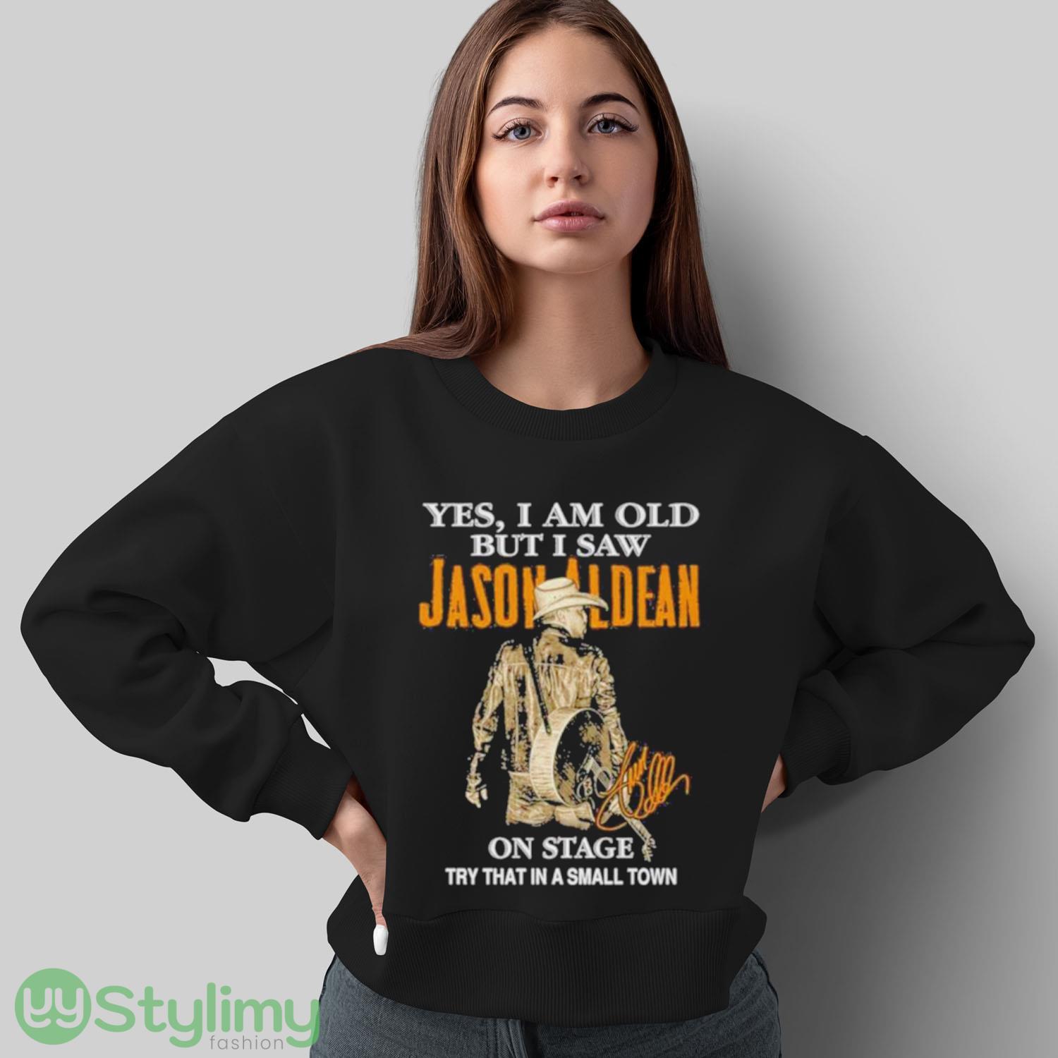 Yes I Am Old But I Saw Jason Aldean On Stage Try That In A Small Town T Shirt 5 Yes I Am Old But I Saw Jason Aldean On Stage Try That In A Small Town T Shirt - Sweatshirt