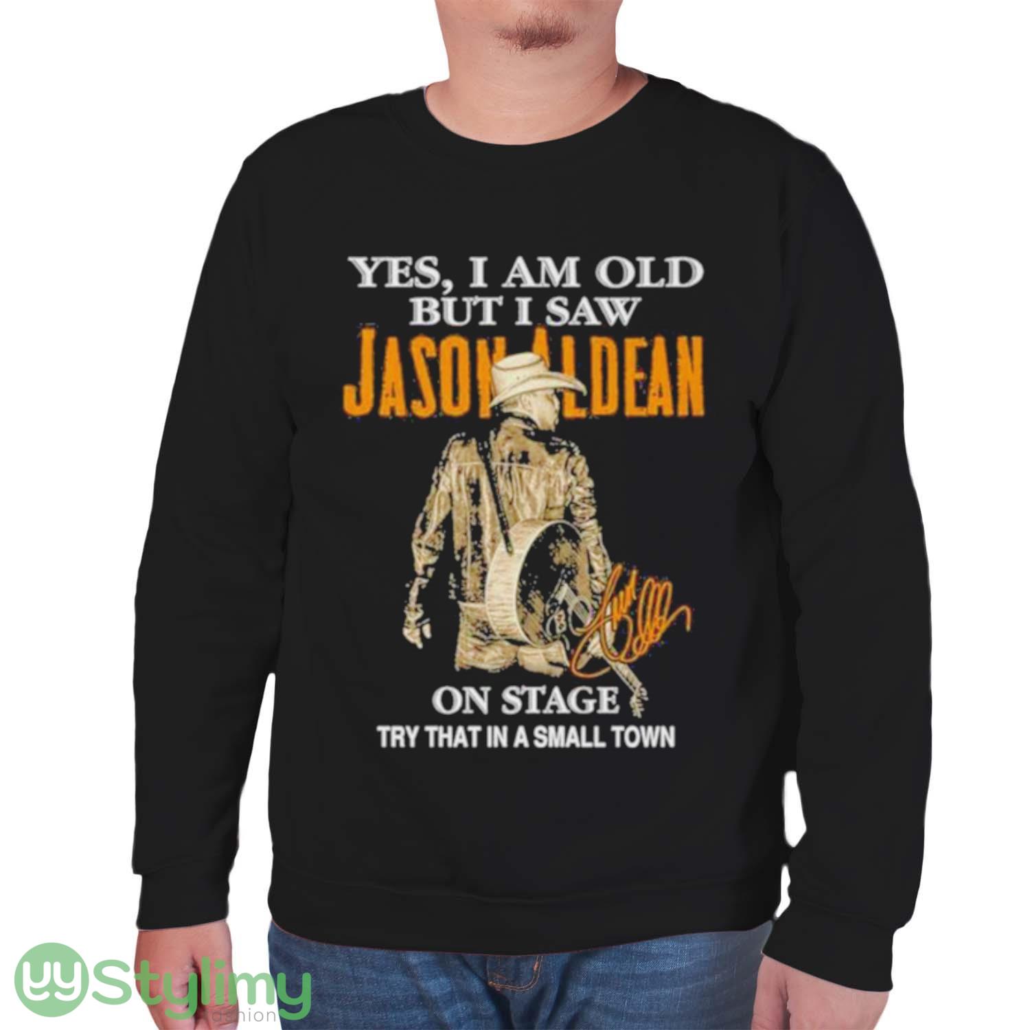 Yes I Am Old But I Saw Jason Aldean On Stage Try That In A Small Town T Shirt 6 Yes I Am Old But I Saw Jason Aldean On Stage Try That In A Small Town T Shirt - Unisex Sweatshirt
